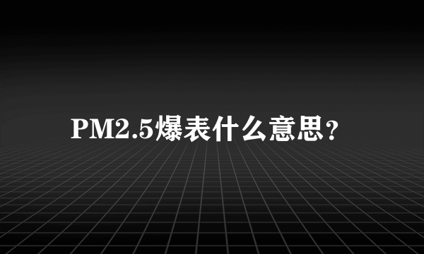 PM2.5爆表什么意思？