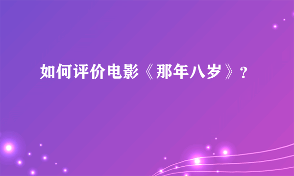 如何评价电影《那年八岁》？