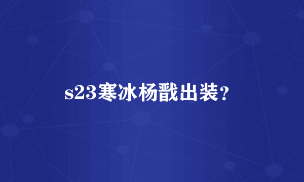 s23寒冰杨戬出装？