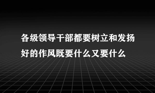 各级领导干部都要树立和发扬好的作风既要什么又要什么