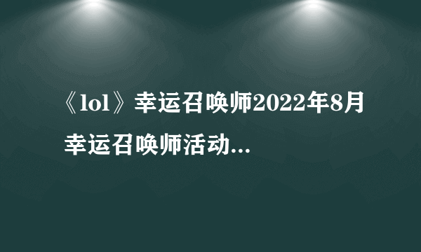 《lol》幸运召唤师2022年8月 幸运召唤师活动内容分享