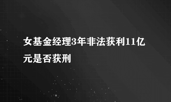 女基金经理3年非法获利11亿元是否获刑