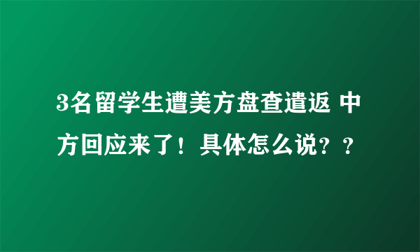 3名留学生遭美方盘查遣返 中方回应来了！具体怎么说？？