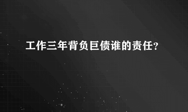 工作三年背负巨债谁的责任？