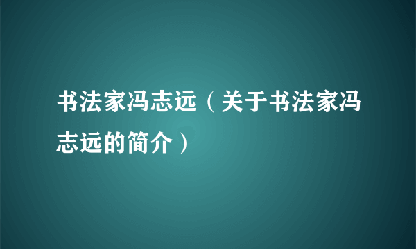 书法家冯志远（关于书法家冯志远的简介）