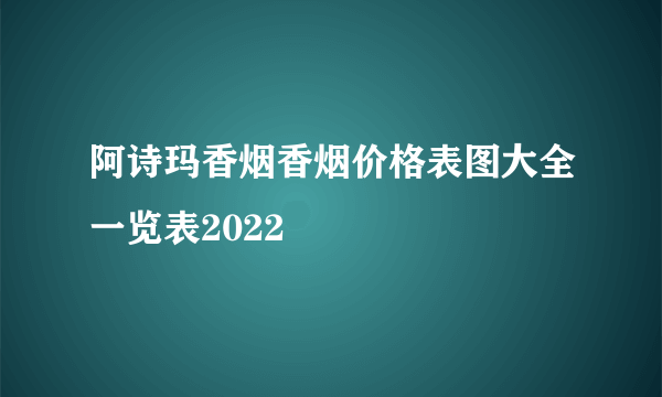 阿诗玛香烟香烟价格表图大全一览表2022