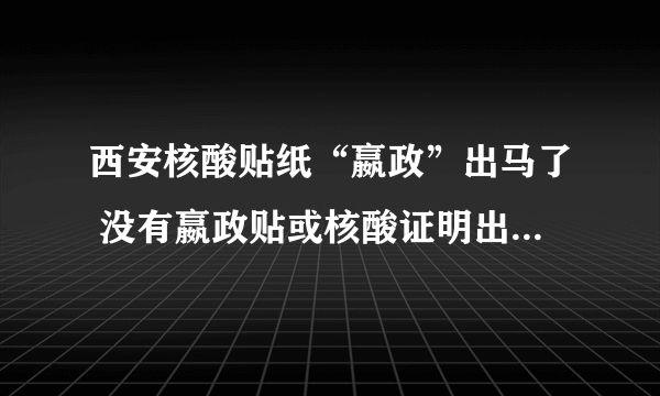 西安核酸贴纸“嬴政”出马了 没有嬴政贴或核酸证明出行将限制