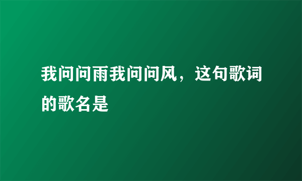 我问问雨我问问风，这句歌词的歌名是