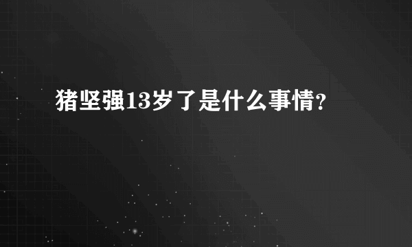 猪坚强13岁了是什么事情？