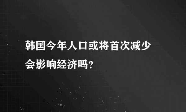 韩国今年人口或将首次减少 会影响经济吗？