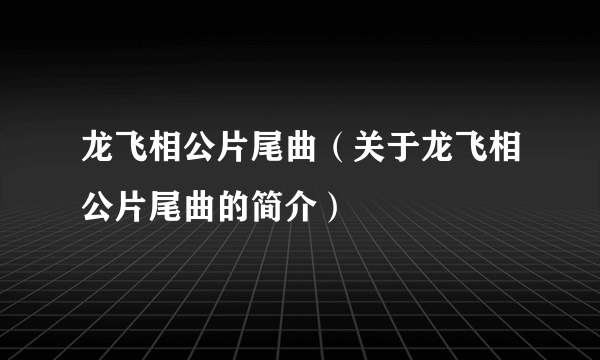 龙飞相公片尾曲（关于龙飞相公片尾曲的简介）