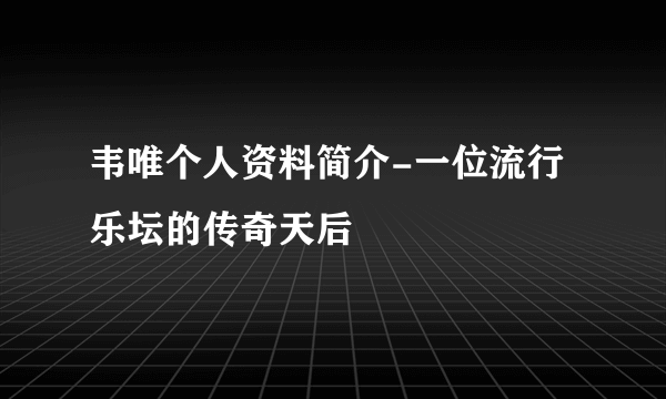 韦唯个人资料简介-一位流行乐坛的传奇天后