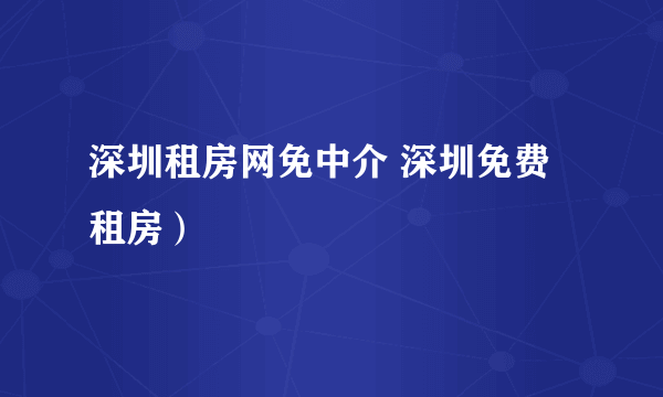 深圳租房网免中介 深圳免费租房）