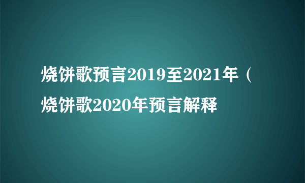 烧饼歌预言2019至2021年（烧饼歌2020年预言解释