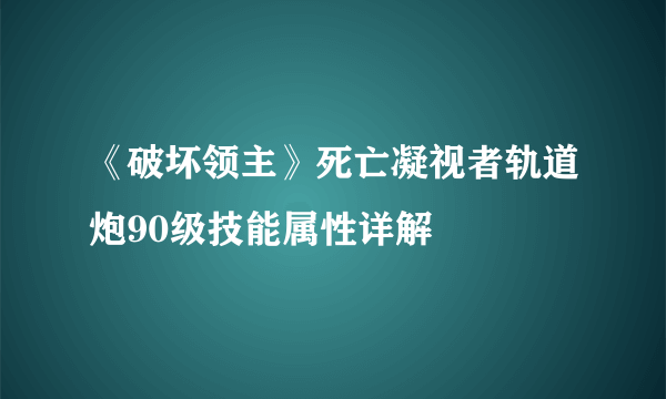 《破坏领主》死亡凝视者轨道炮90级技能属性详解