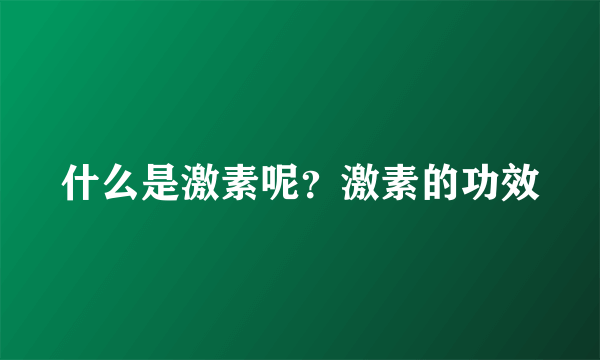 什么是激素呢？激素的功效