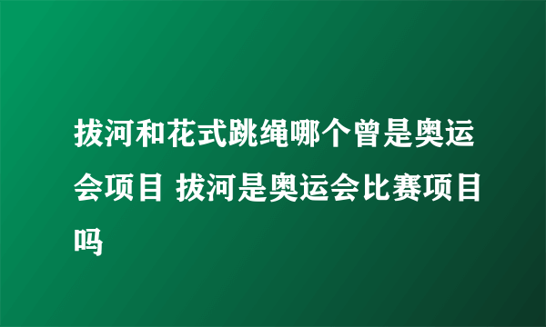 拔河和花式跳绳哪个曾是奥运会项目 拔河是奥运会比赛项目吗