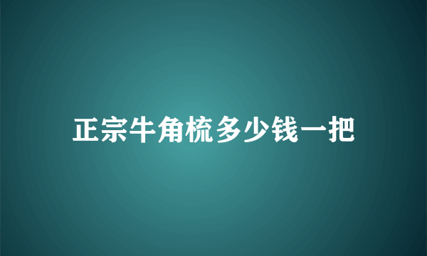 正宗牛角梳多少钱一把