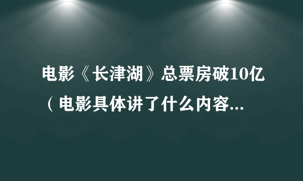 电影《长津湖》总票房破10亿（电影具体讲了什么内容？附详情）