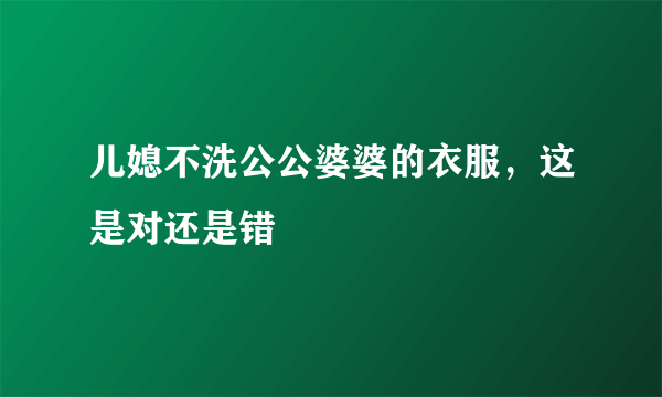 儿媳不洗公公婆婆的衣服，这是对还是错