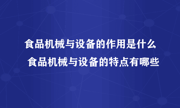 食品机械与设备的作用是什么 食品机械与设备的特点有哪些