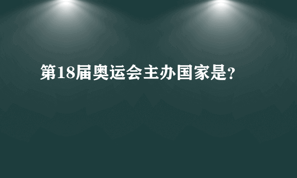 第18届奥运会主办国家是？