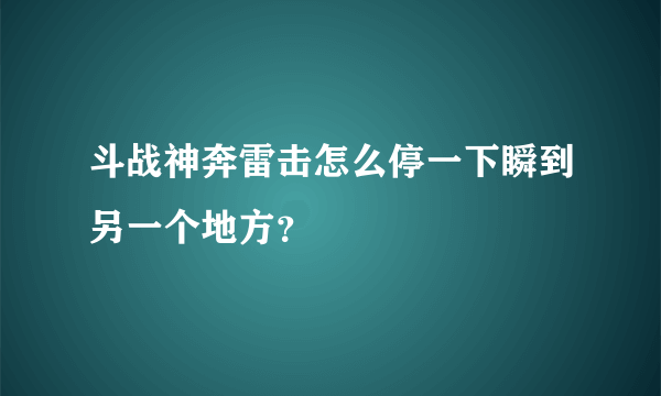 斗战神奔雷击怎么停一下瞬到另一个地方？