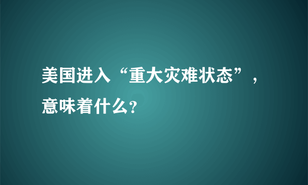 美国进入“重大灾难状态”，意味着什么？