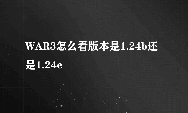 WAR3怎么看版本是1.24b还是1.24e