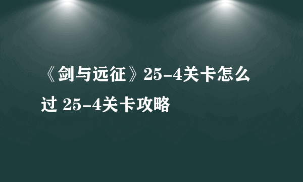 《剑与远征》25-4关卡怎么过 25-4关卡攻略