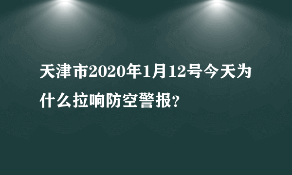 天津市2020年1月12号今天为什么拉响防空警报？