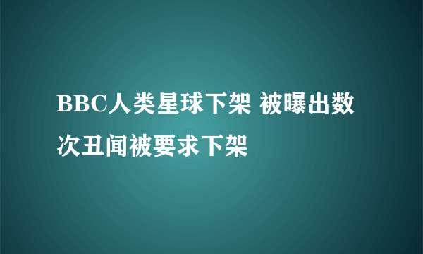 BBC人类星球下架 被曝出数次丑闻被要求下架