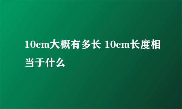 10cm大概有多长 10cm长度相当于什么