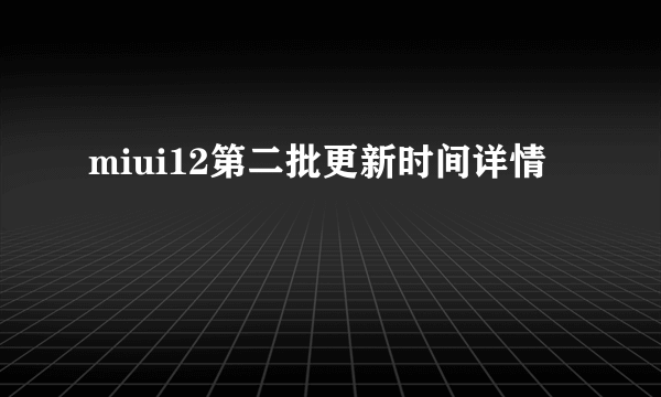 miui12第二批更新时间详情