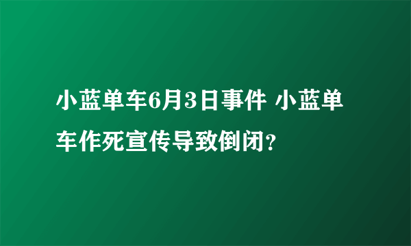 小蓝单车6月3日事件 小蓝单车作死宣传导致倒闭？