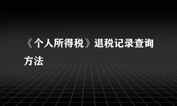 《个人所得税》退税记录查询方法