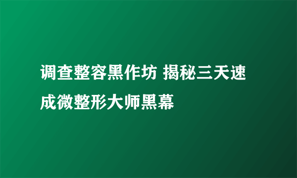 调查整容黑作坊 揭秘三天速成微整形大师黑幕