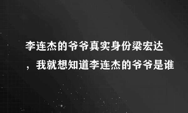 李连杰的爷爷真实身份梁宏达，我就想知道李连杰的爷爷是谁