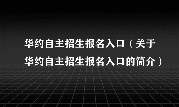 华约自主招生报名入口（关于华约自主招生报名入口的简介）