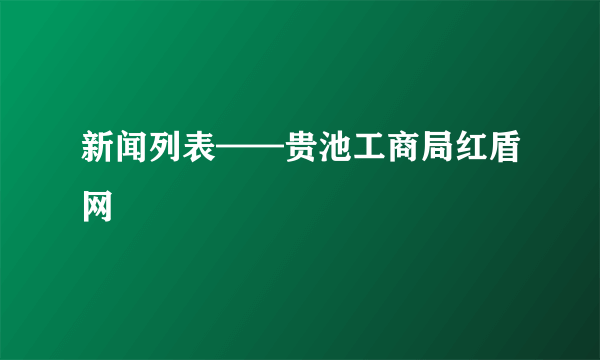 新闻列表——贵池工商局红盾网