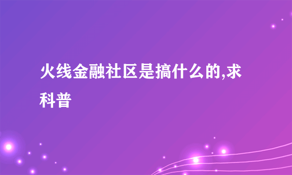 火线金融社区是搞什么的,求科普