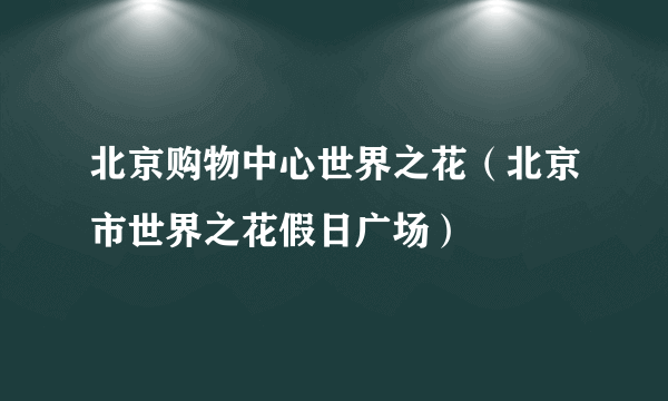 北京购物中心世界之花（北京市世界之花假日广场）