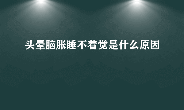 头晕脑胀睡不着觉是什么原因