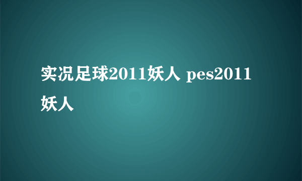 实况足球2011妖人 pes2011妖人