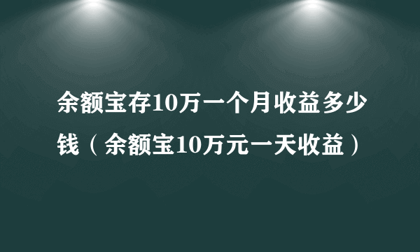 余额宝存10万一个月收益多少钱（余额宝10万元一天收益）