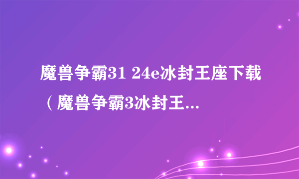 魔兽争霸31 24e冰封王座下载（魔兽争霸3冰封王座1.27a