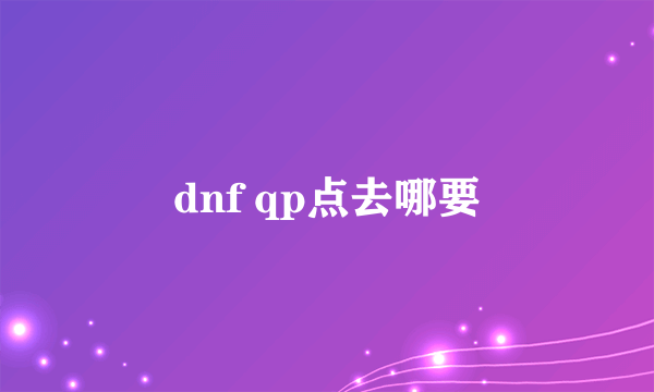 dnf qp点去哪要