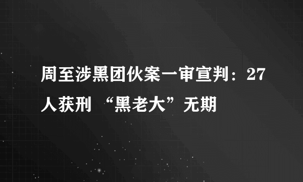 周至涉黑团伙案一审宣判：27人获刑 “黑老大”无期