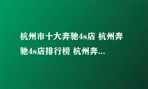 杭州市十大奔驰4s店 杭州奔驰4s店排行榜 杭州奔驰汽车经销商