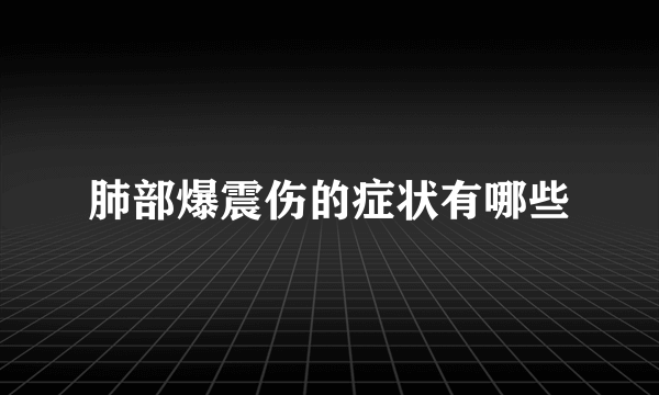 肺部爆震伤的症状有哪些